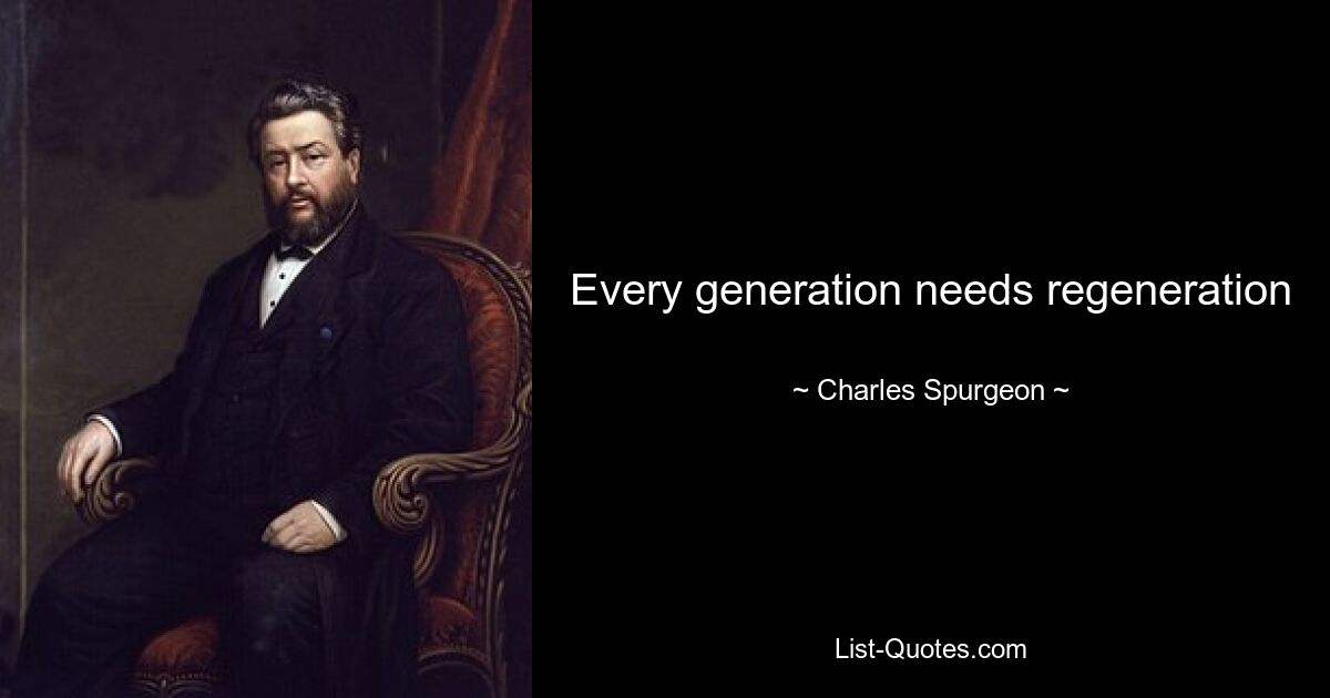 Every generation needs regeneration — © Charles Spurgeon