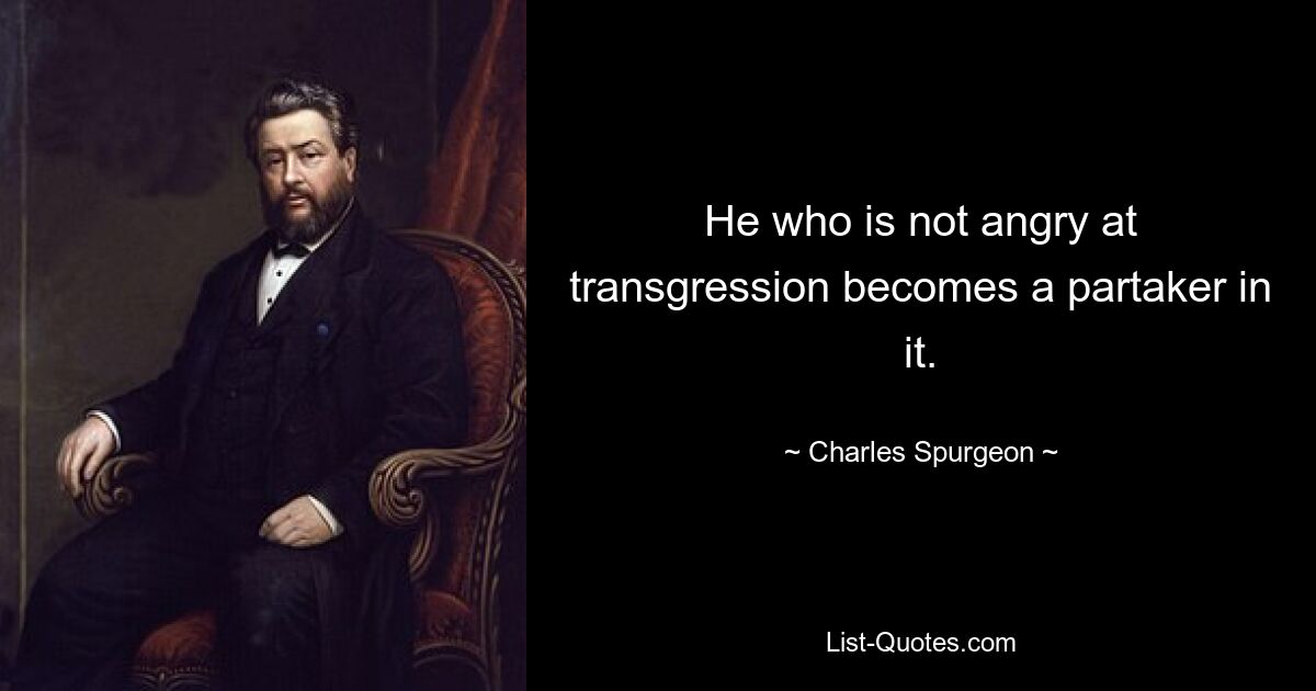 He who is not angry at transgression becomes a partaker in it. — © Charles Spurgeon