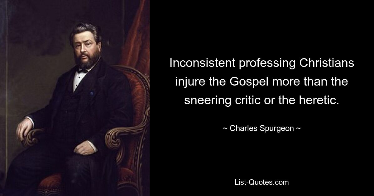 Inconsistent professing Christians injure the Gospel more than the sneering critic or the heretic. — © Charles Spurgeon