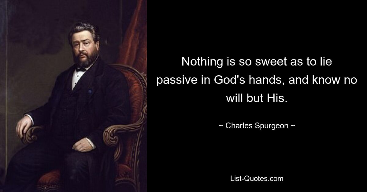 Nothing is so sweet as to lie passive in God's hands, and know no will but His. — © Charles Spurgeon