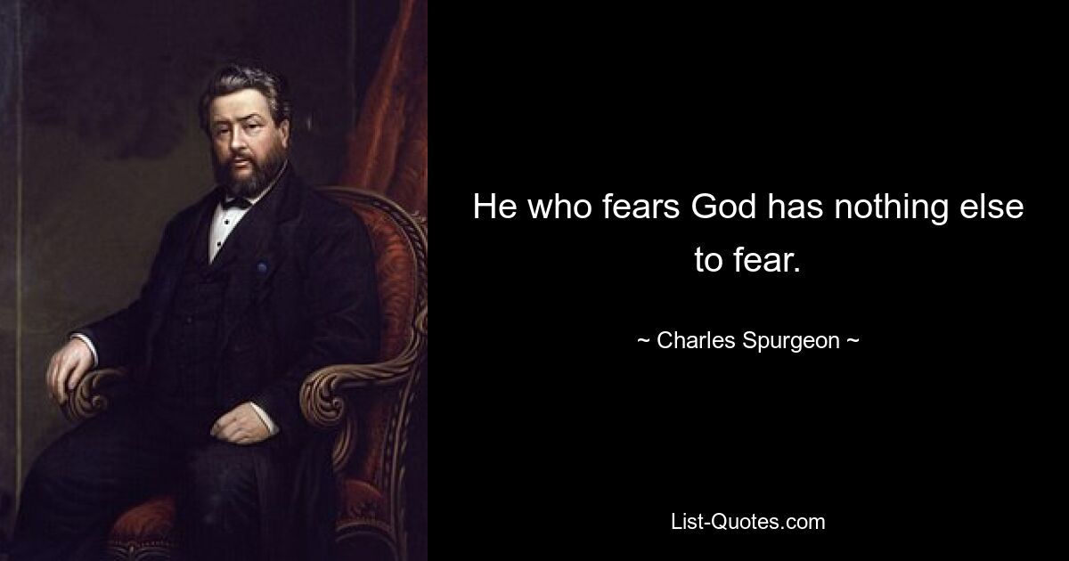 He who fears God has nothing else to fear. — © Charles Spurgeon