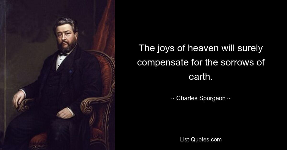 The joys of heaven will surely compensate for the sorrows of earth. — © Charles Spurgeon