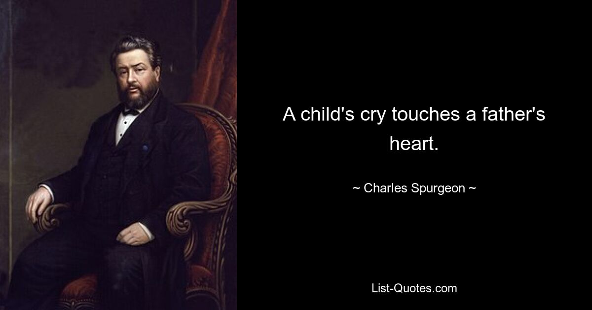 A child's cry touches a father's heart. — © Charles Spurgeon