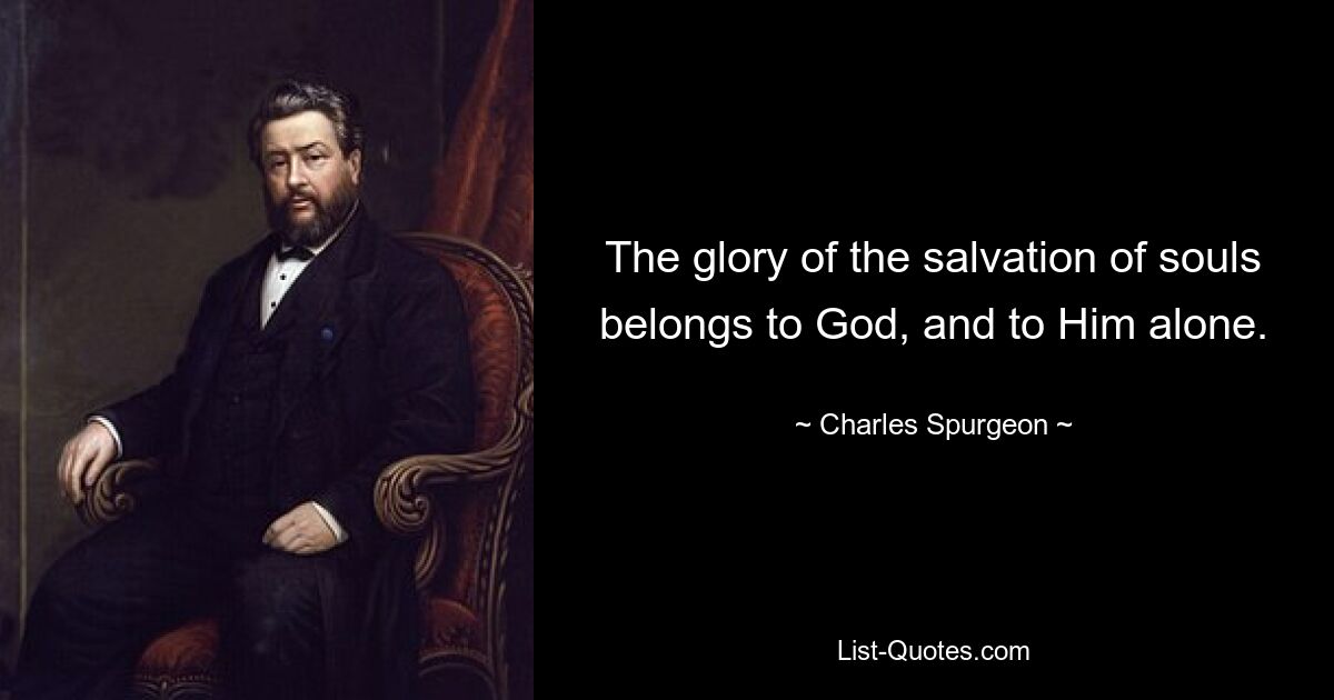 The glory of the salvation of souls belongs to God, and to Him alone. — © Charles Spurgeon