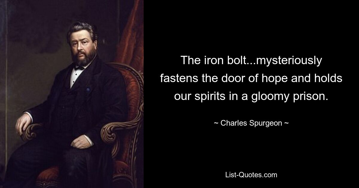 The iron bolt...mysteriously fastens the door of hope and holds our spirits in a gloomy prison. — © Charles Spurgeon