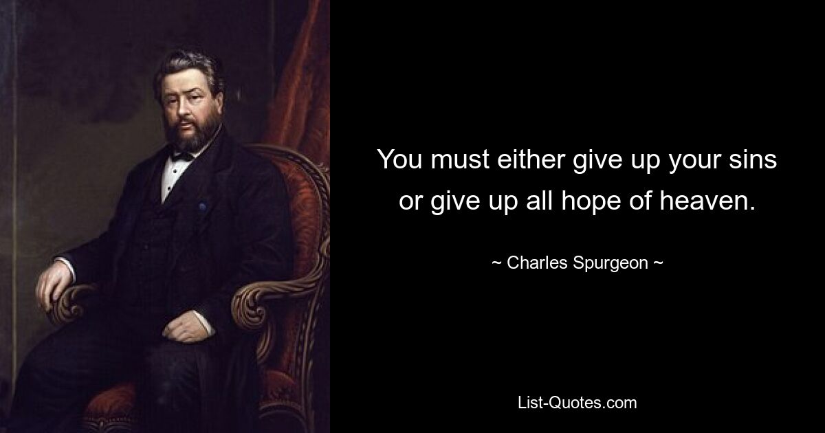 You must either give up your sins or give up all hope of heaven. — © Charles Spurgeon