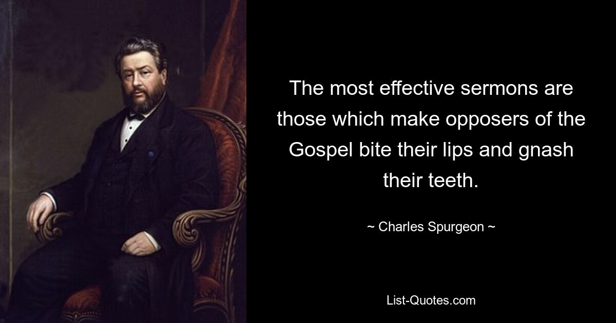 Die wirksamsten Predigten sind diejenigen, die Gegner des Evangeliums dazu bringen, sich auf die Lippen zu beißen und mit den Zähnen zu knirschen. — © Charles Spurgeon