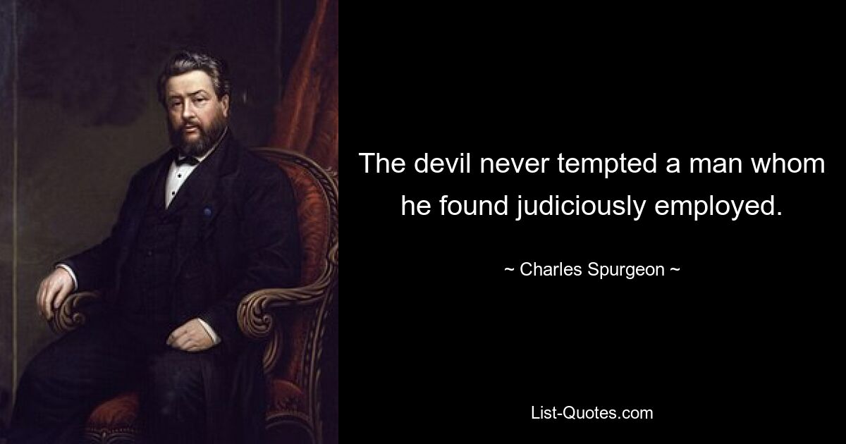 The devil never tempted a man whom he found judiciously employed. — © Charles Spurgeon