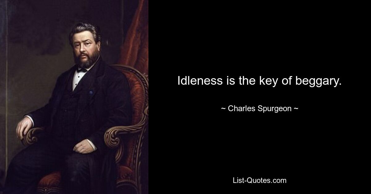 Idleness is the key of beggary. — © Charles Spurgeon