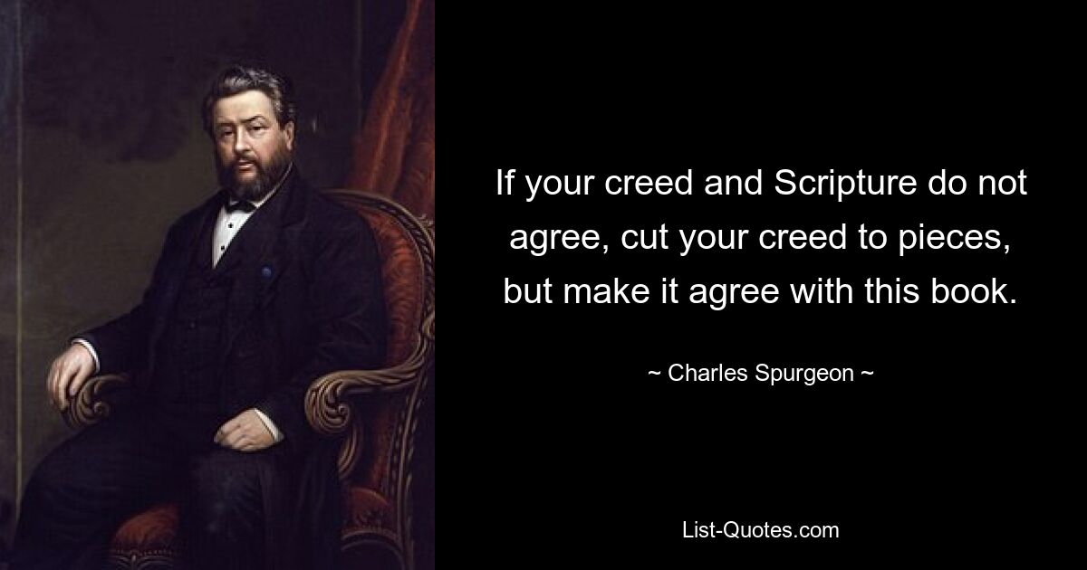 If your creed and Scripture do not agree, cut your creed to pieces, but make it agree with this book. — © Charles Spurgeon