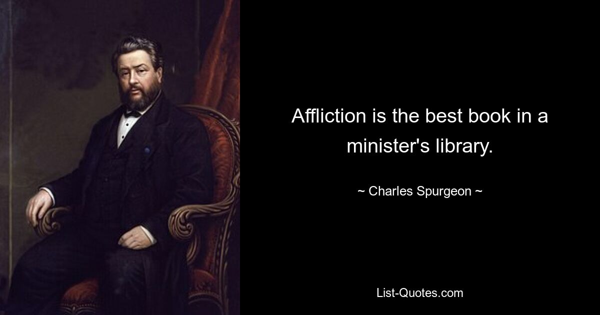 Affliction is the best book in a minister's library. — © Charles Spurgeon