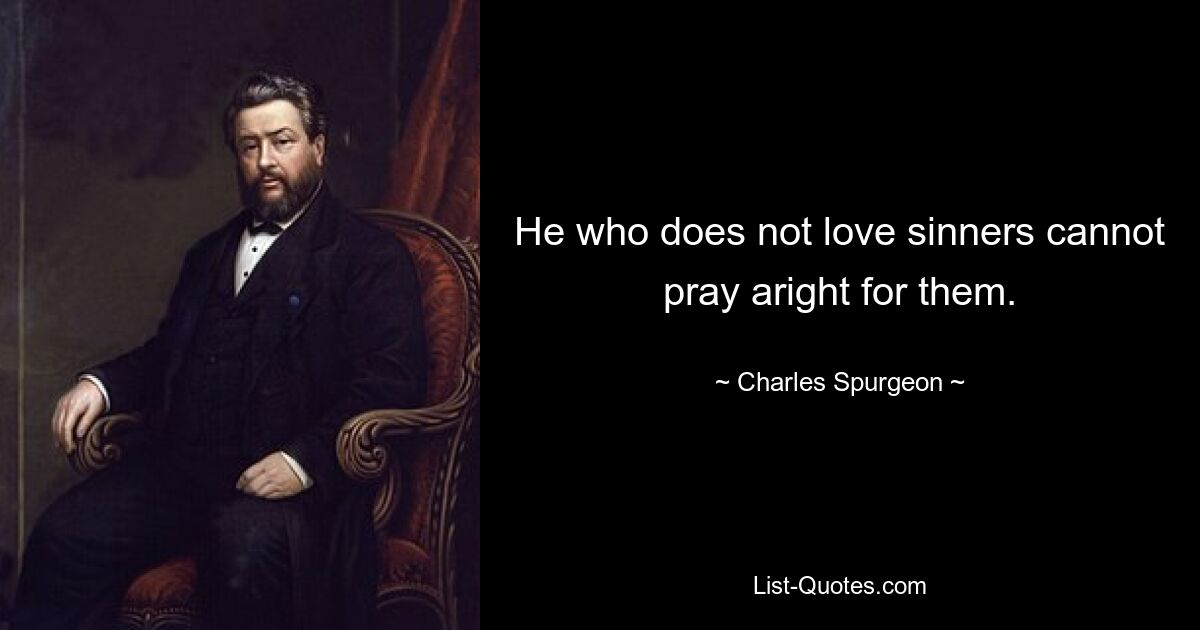 He who does not love sinners cannot pray aright for them. — © Charles Spurgeon