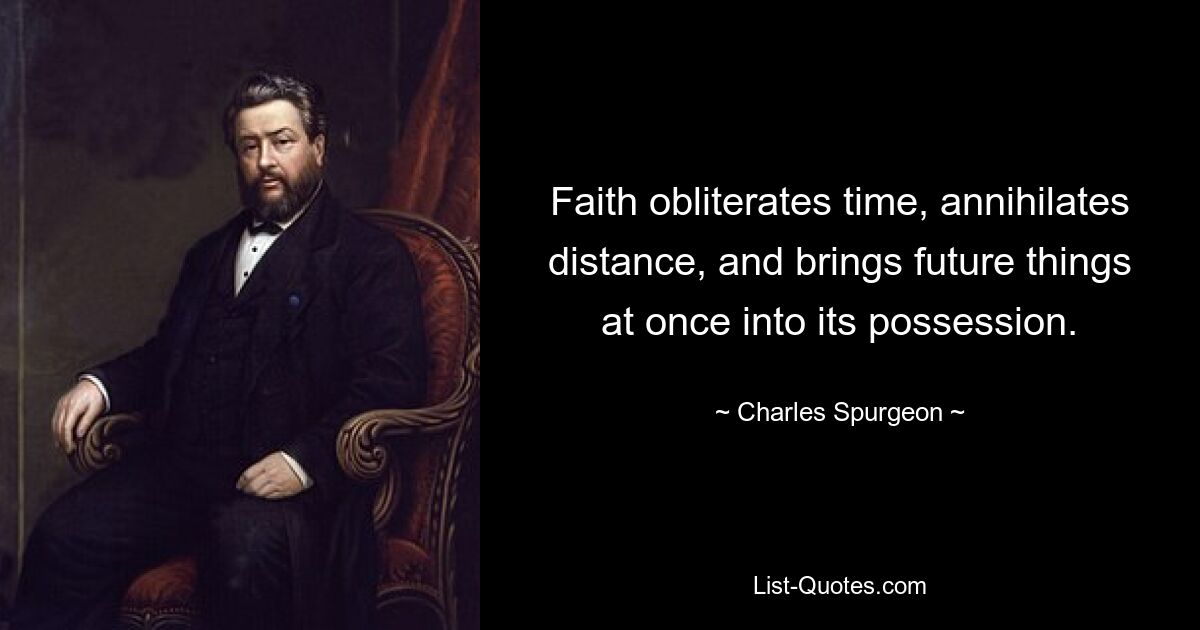 Faith obliterates time, annihilates distance, and brings future things at once into its possession. — © Charles Spurgeon