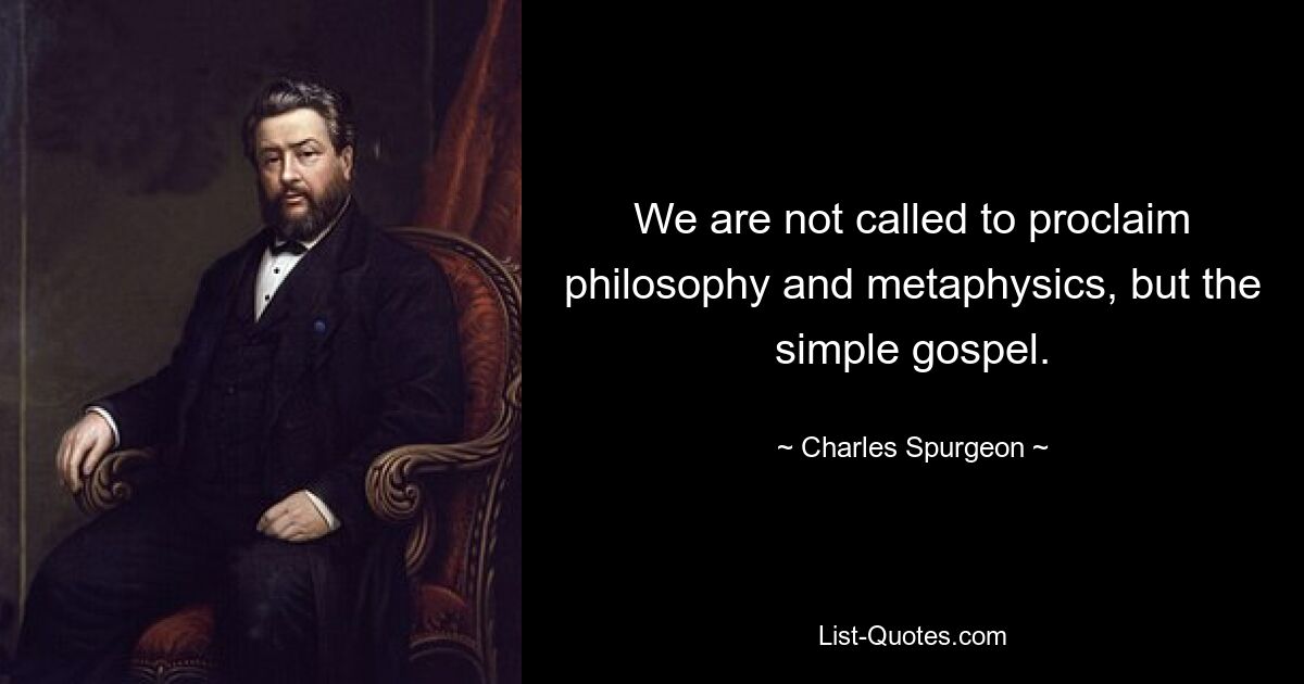 We are not called to proclaim philosophy and metaphysics, but the simple gospel. — © Charles Spurgeon