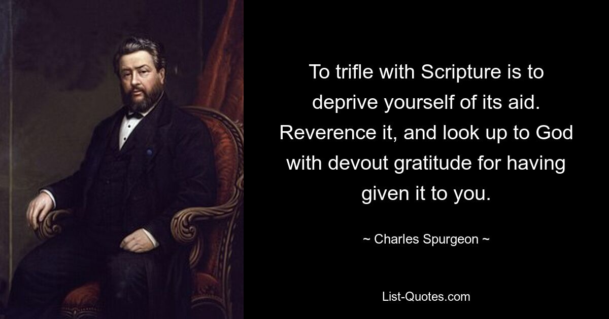 To trifle with Scripture is to deprive yourself of its aid. Reverence it, and look up to God with devout gratitude for having given it to you. — © Charles Spurgeon