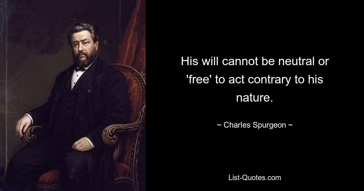 His will cannot be neutral or 'free' to act contrary to his nature. — © Charles Spurgeon