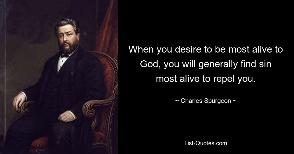 When you desire to be most alive to God, you will generally find sin most alive to repel you. — © Charles Spurgeon