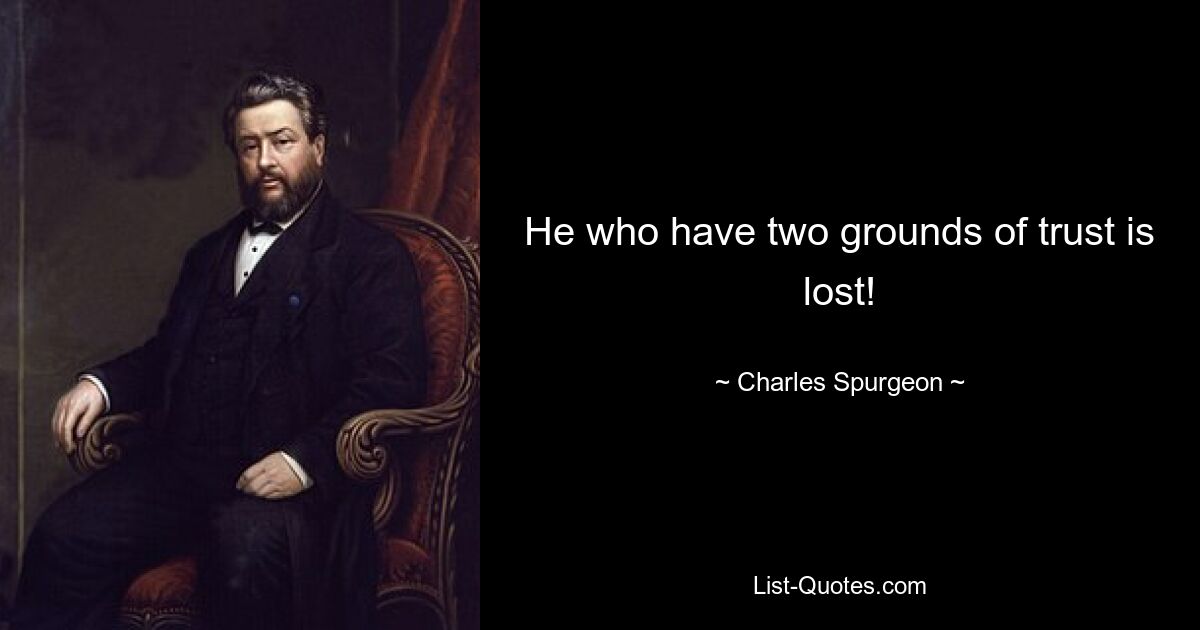 He who have two grounds of trust is lost! — © Charles Spurgeon