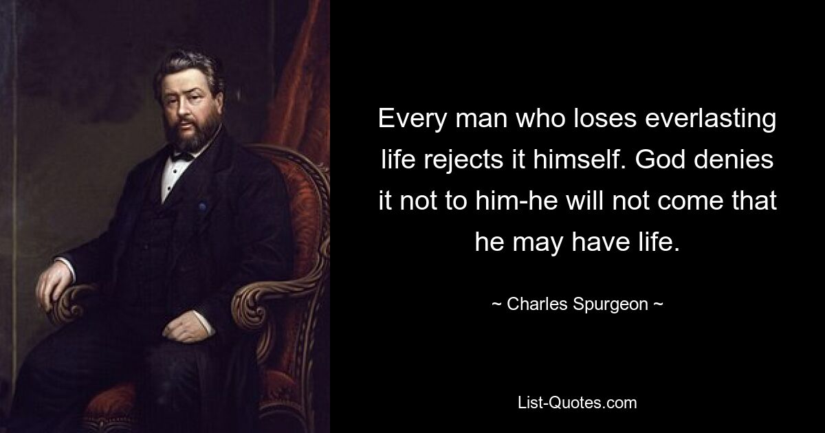 Jeder Mensch, der das ewige Leben verliert, lehnt es selbst ab. Gott verweigert es ihm nicht – er wird nicht kommen, um das Leben zu haben. — © Charles Spurgeon