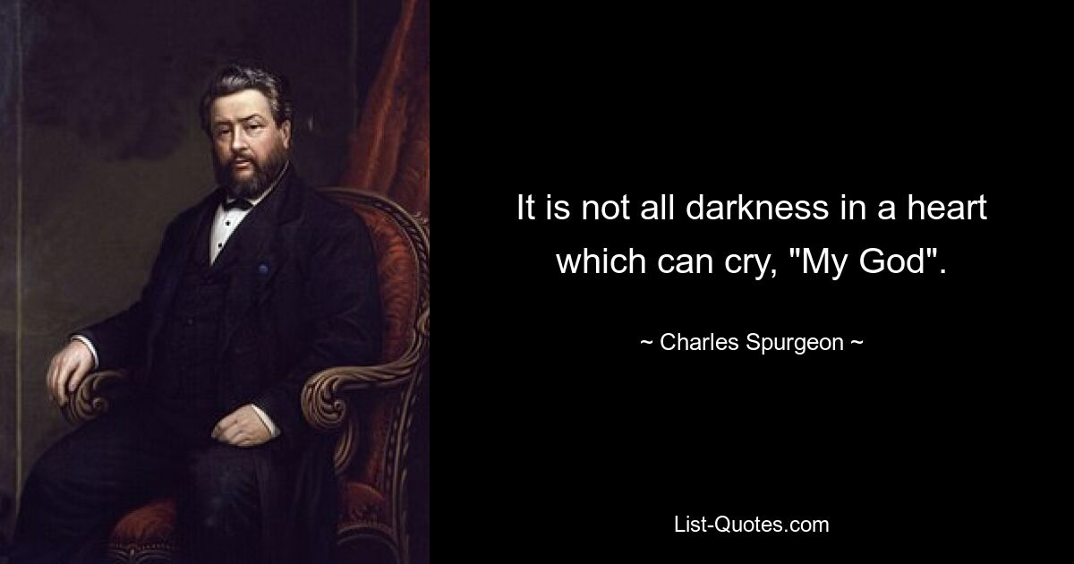 It is not all darkness in a heart which can cry, "My God". — © Charles Spurgeon