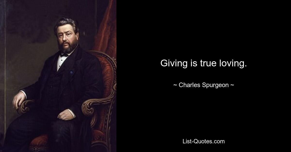 Giving is true loving. — © Charles Spurgeon