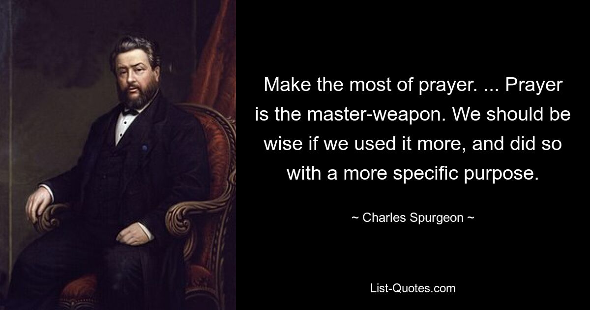 Make the most of prayer. ... Prayer is the master-weapon. We should be wise if we used it more, and did so with a more specific purpose. — © Charles Spurgeon