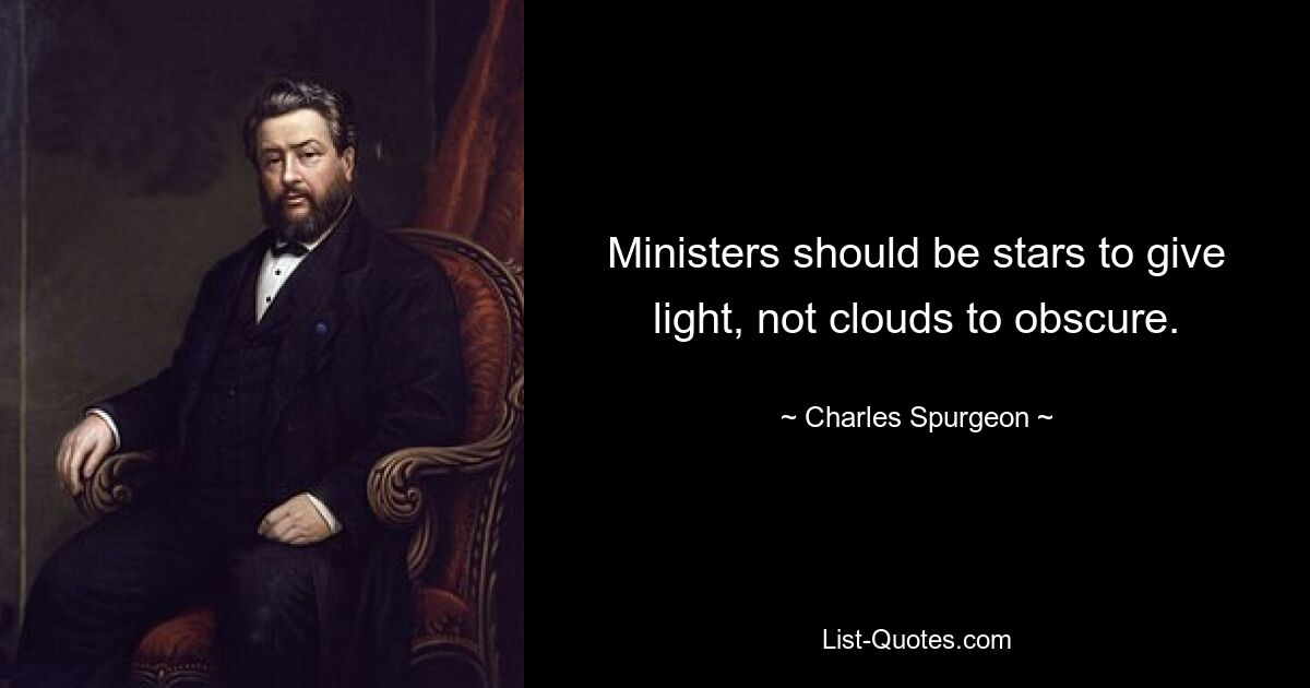 Ministers should be stars to give light, not clouds to obscure. — © Charles Spurgeon