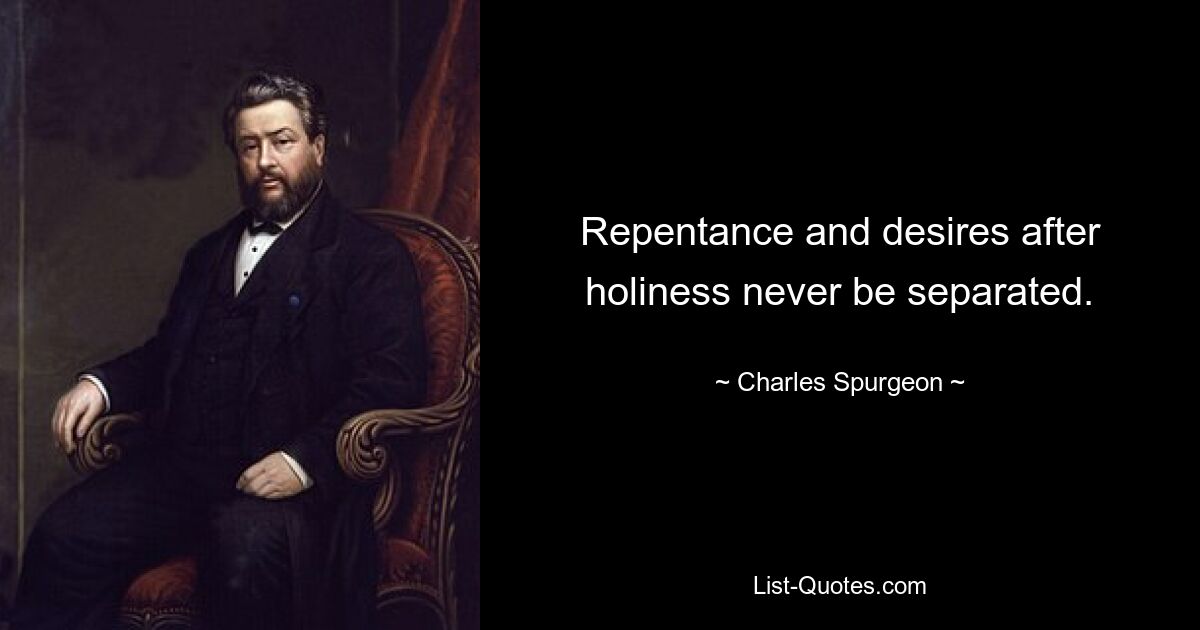 Repentance and desires after holiness never be separated. — © Charles Spurgeon