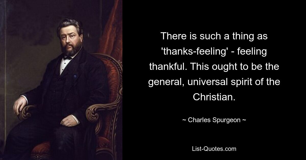 Es gibt so etwas wie ein „Dankegefühl“ – ein Gefühl der Dankbarkeit. Dies sollte der allgemeine, universelle Geist des Christen sein. — © Charles Spurgeon