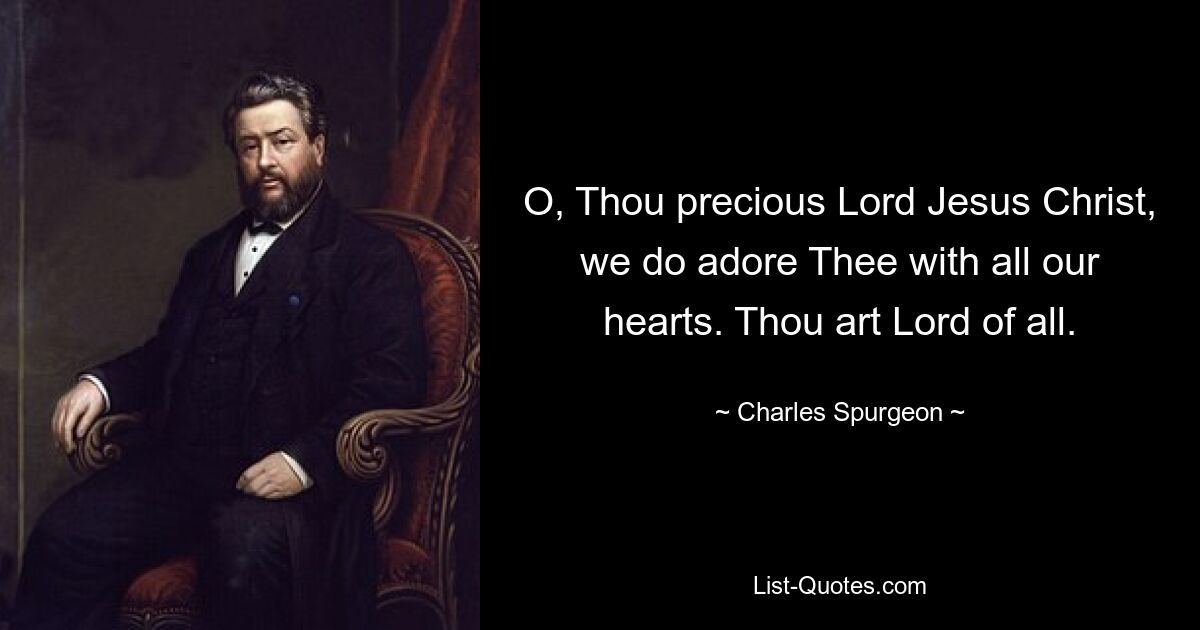 O, Thou precious Lord Jesus Christ, we do adore Thee with all our hearts. Thou art Lord of all. — © Charles Spurgeon