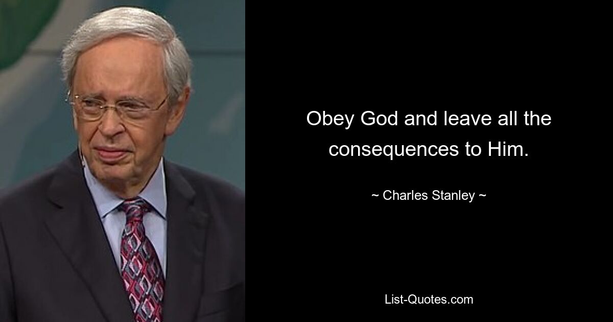 Obey God and leave all the consequences to Him. — © Charles Stanley