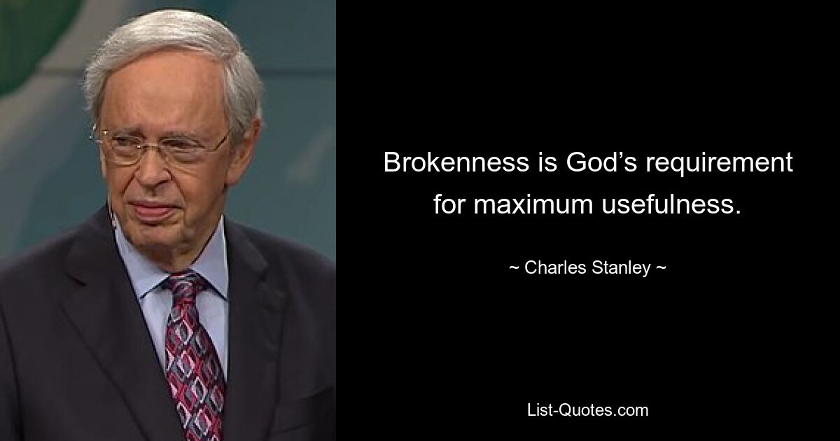 Brokenness is God’s requirement for maximum usefulness. — © Charles Stanley