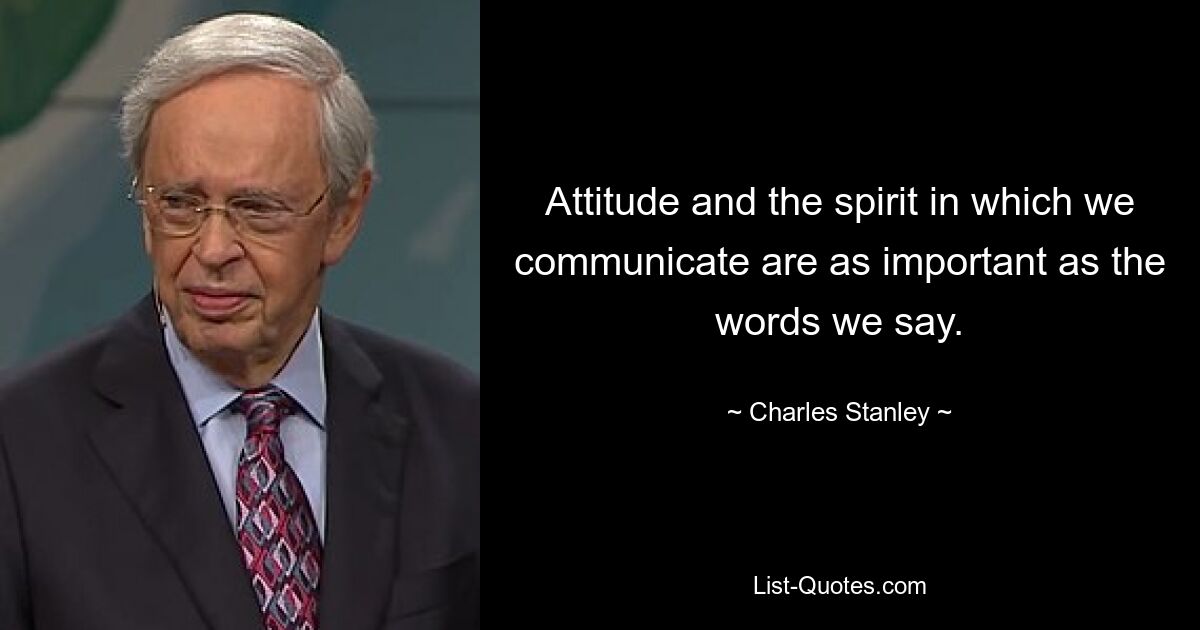 Attitude and the spirit in which we communicate are as important as the words we say. — © Charles Stanley