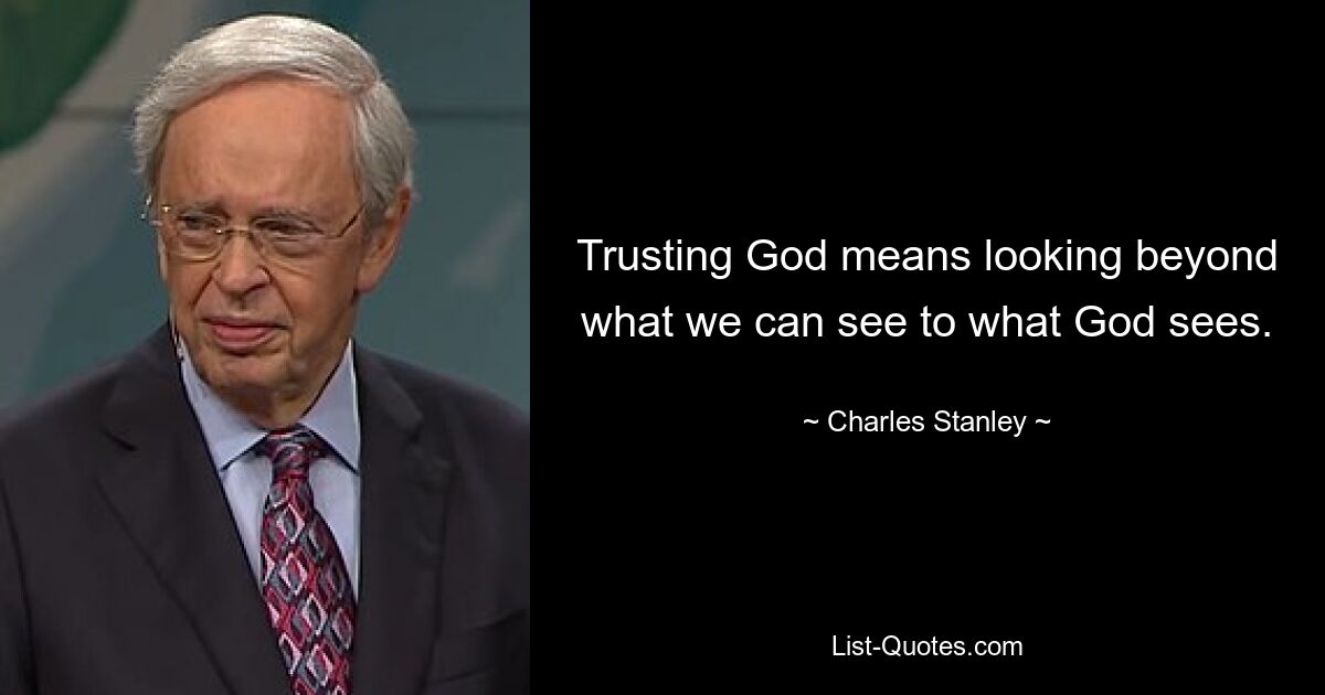 Trusting God means looking beyond what we can see to what God sees. — © Charles Stanley