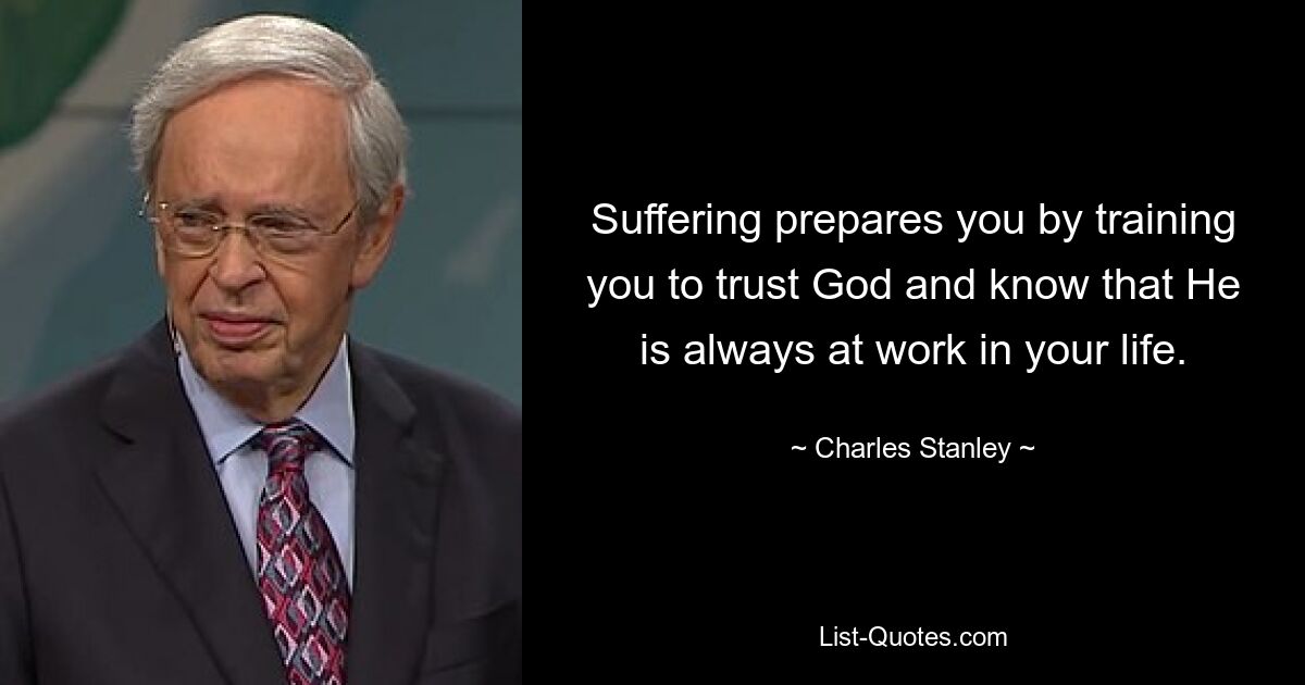 Suffering prepares you by training you to trust God and know that He is always at work in your life. — © Charles Stanley