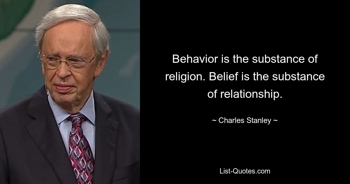 Behavior is the substance of religion. Belief is the substance of relationship. — © Charles Stanley