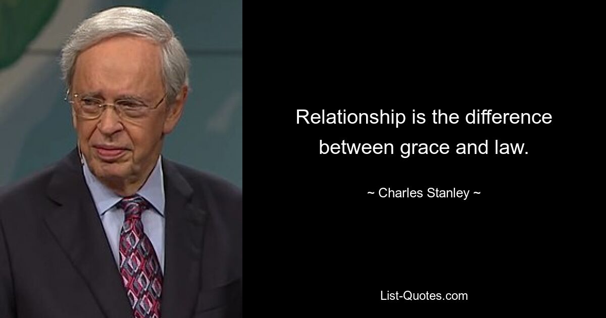 Relationship is the difference between grace and law. — © Charles Stanley