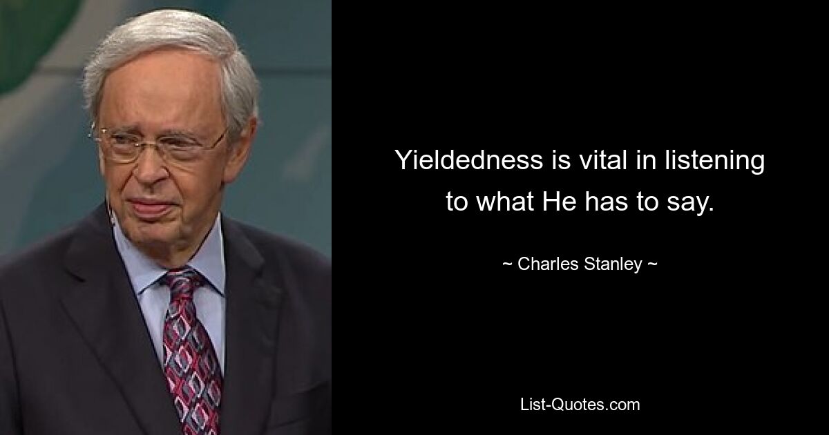 Yieldedness is vital in listening to what He has to say. — © Charles Stanley