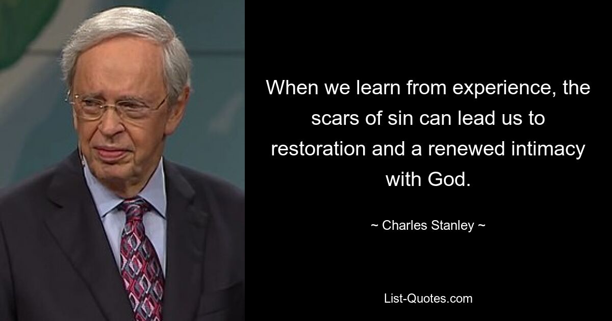 When we learn from experience, the scars of sin can lead us to restoration and a renewed intimacy with God. — © Charles Stanley