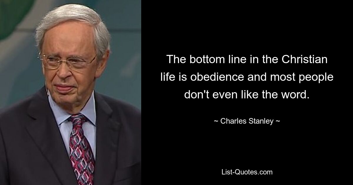 The bottom line in the Christian life is obedience and most people don't even like the word. — © Charles Stanley