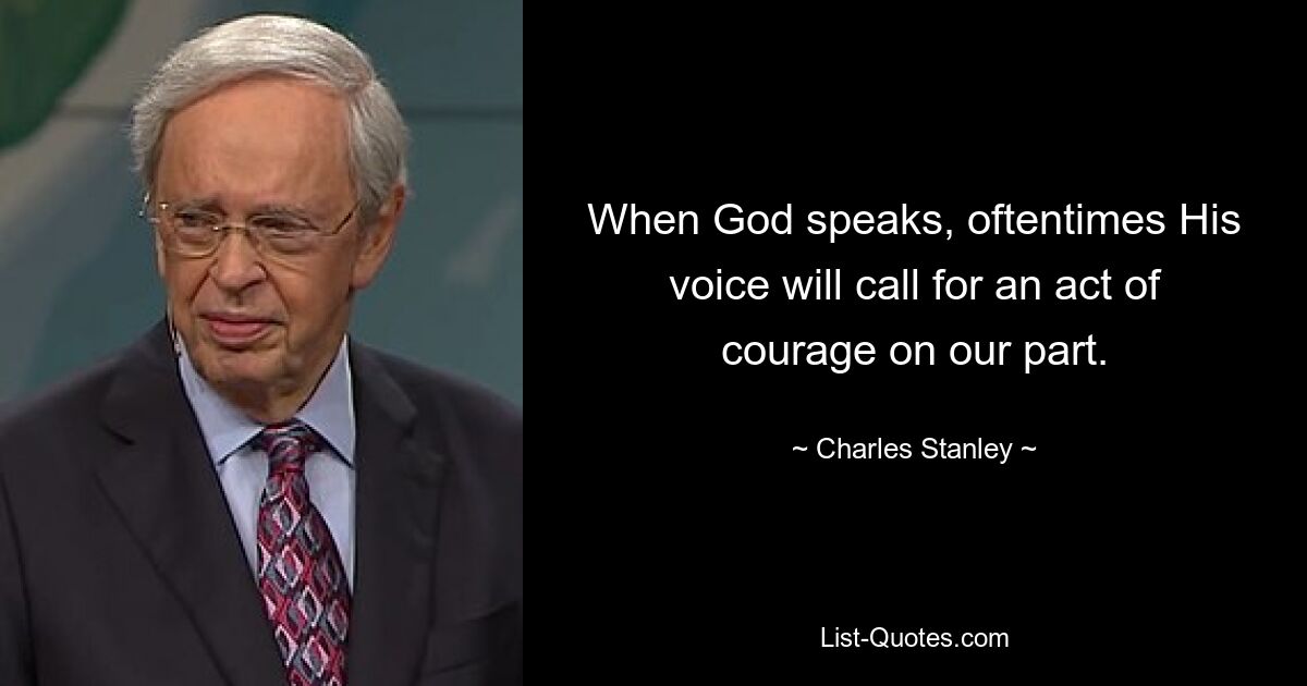 When God speaks, oftentimes His voice will call for an act of courage on our part. — © Charles Stanley