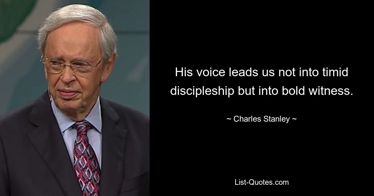 His voice leads us not into timid discipleship but into bold witness. — © Charles Stanley