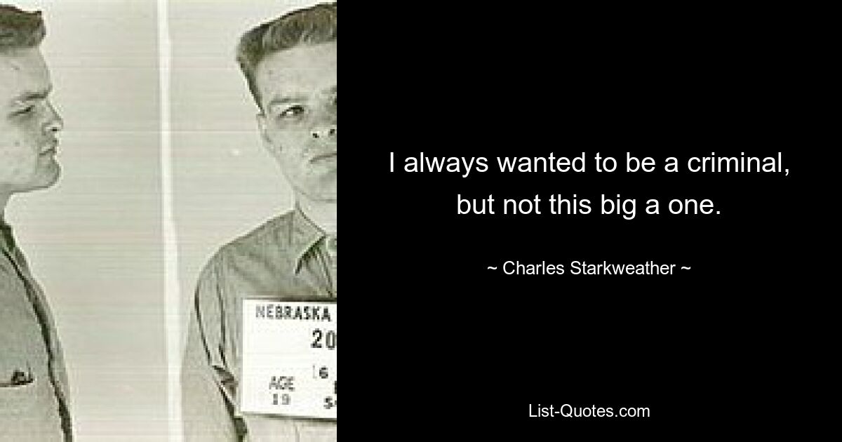 I always wanted to be a criminal, but not this big a one. — © Charles Starkweather