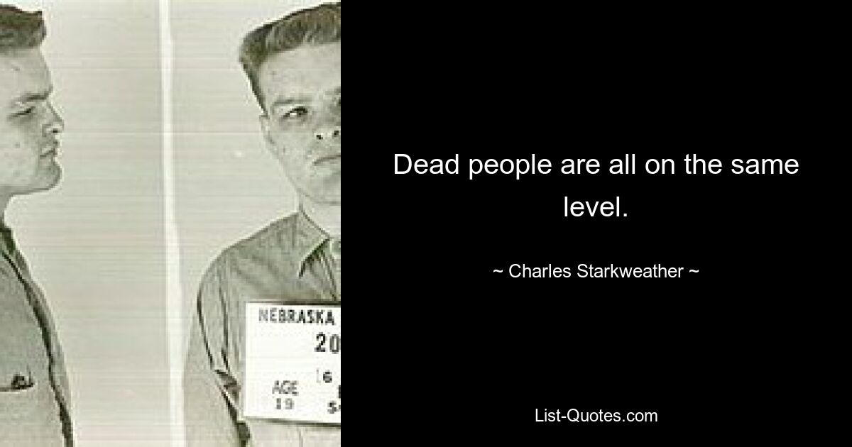 Dead people are all on the same level. — © Charles Starkweather