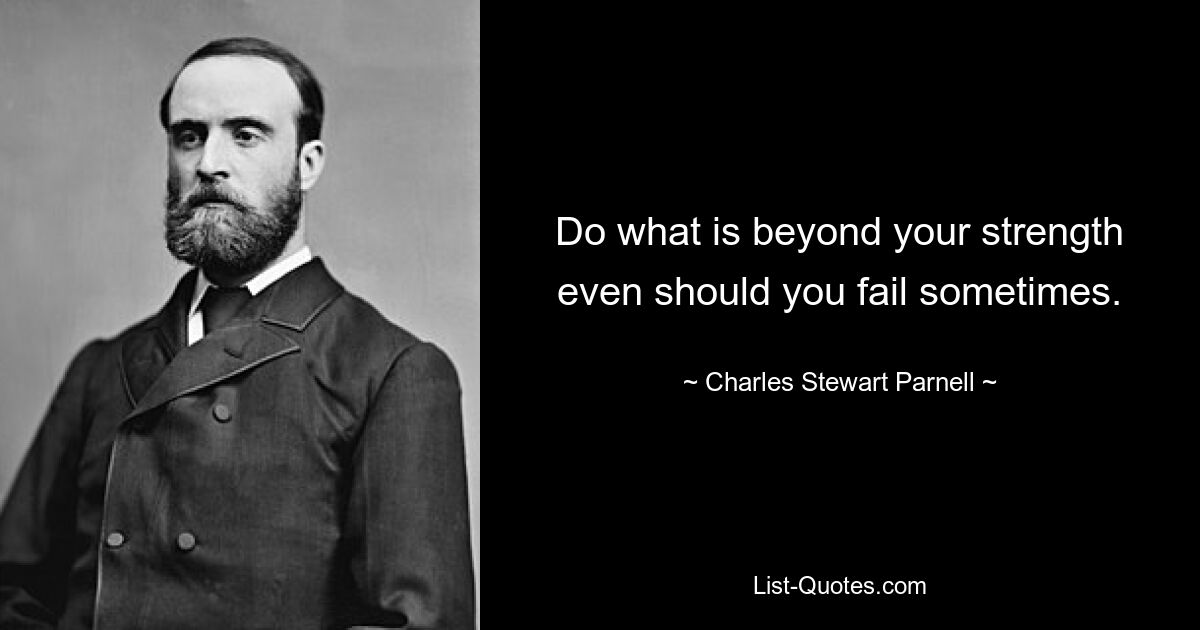 Do what is beyond your strength even should you fail sometimes. — © Charles Stewart Parnell