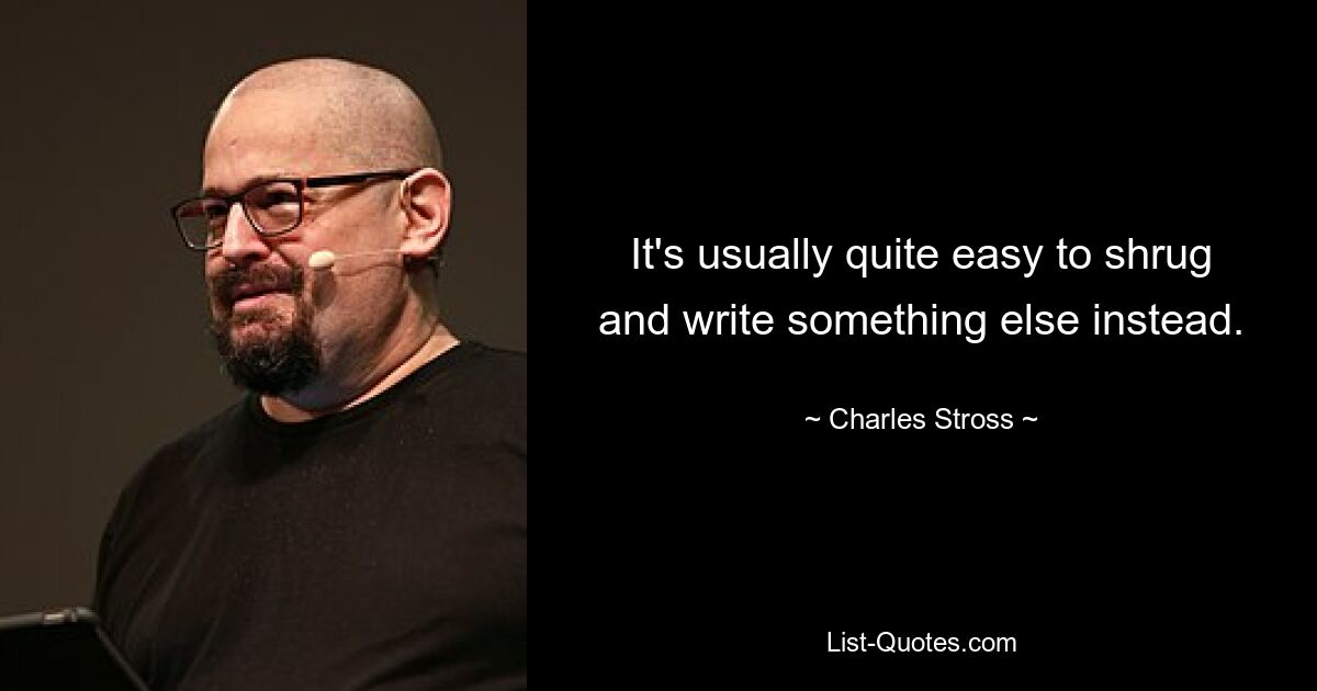 It's usually quite easy to shrug and write something else instead. — © Charles Stross