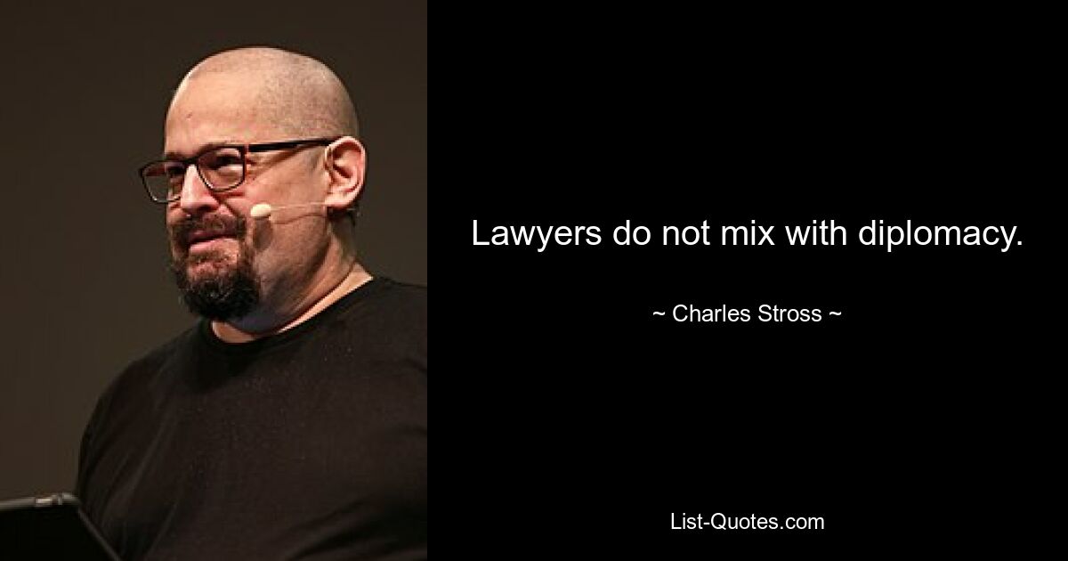 Lawyers do not mix with diplomacy. — © Charles Stross