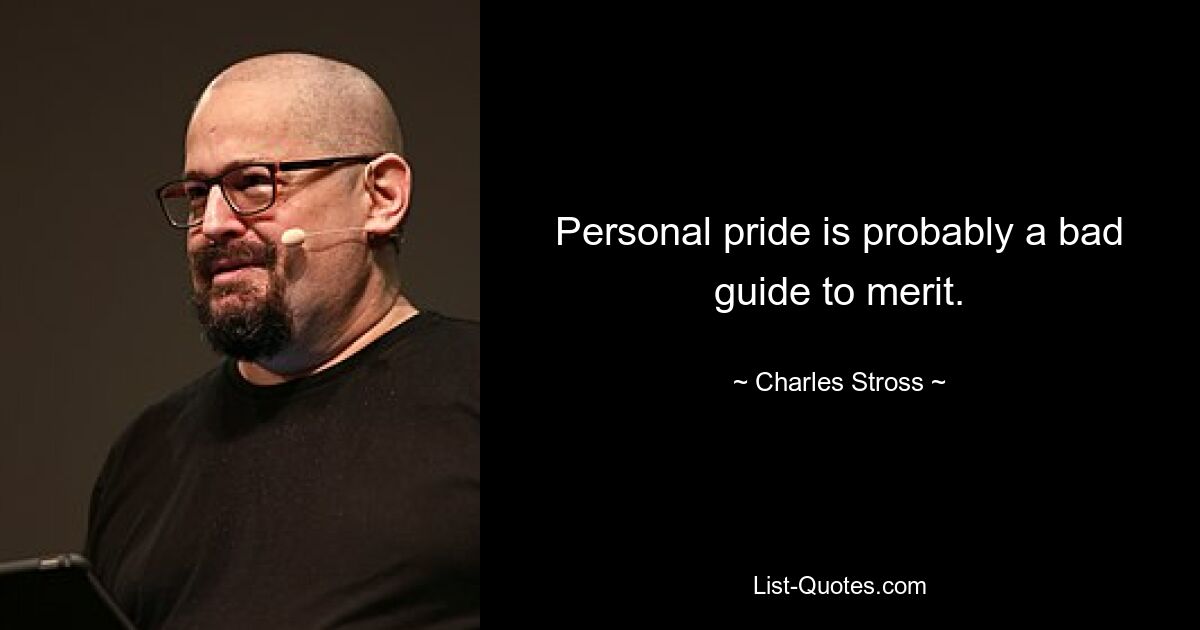 Personal pride is probably a bad guide to merit. — © Charles Stross