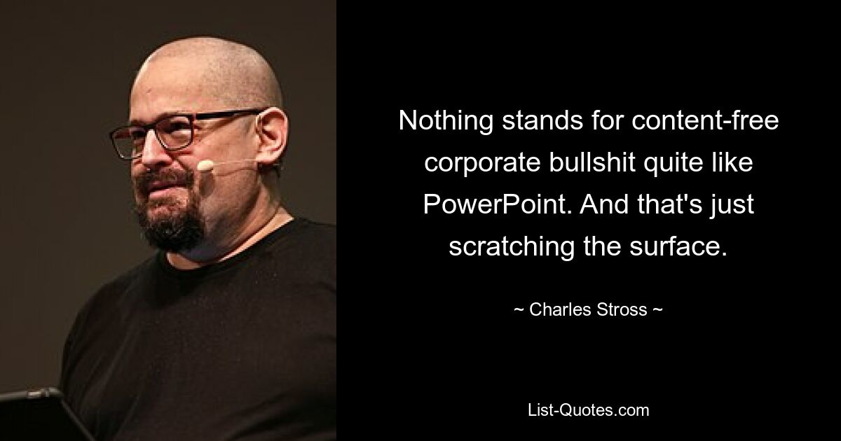 Nothing stands for content-free corporate bullshit quite like PowerPoint. And that's just scratching the surface. — © Charles Stross