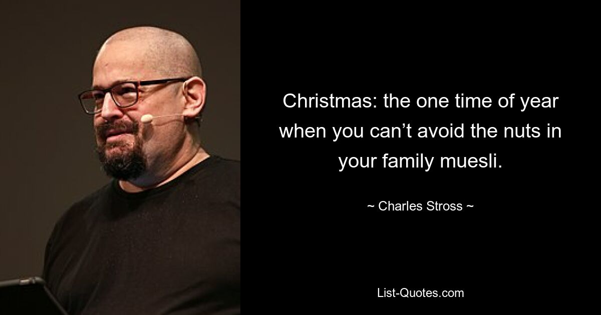 Christmas: the one time of year when you can’t avoid the nuts in your family muesli. — © Charles Stross